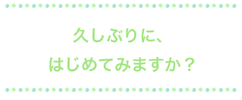 久しぶりにはじめてみますか？